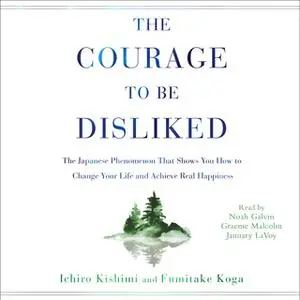 «The Courage to Be Disliked: How to Free Yourself, Change Your Life, and Achieve Real Happiness» by Ichiro Kishimi,Fumit