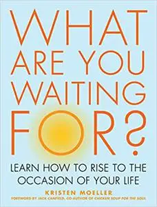 What Are You Waiting For?: Learn How to Rise to the Occasion of Your Life