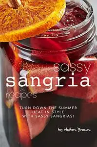 Sassy Sangria Recipes: Turn Down the Summer Heat in Style with Sassy Sangrias!