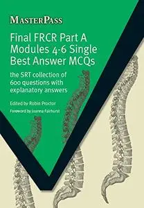 Final FRCR Part A Modules 4-6 Single Best Answer MCQS: The SRT Collection of 600 Questions with Explanatory Answers