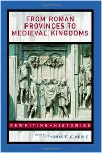 From Roman Provinces to Medieval Kingdoms (Rewriting Histories) by Thomas F.X. Noble