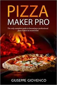 Pizza Maker Pro: The complete guide to becoming a professional pizza maker in record time