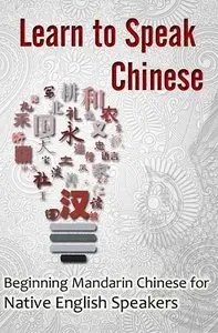 Learn to Speak Chinese: Beginning Mandarin Chinese for Native English Speakers (with Chinese Characters)