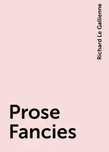 «Prose Fancies» by Richard Le Gallienne