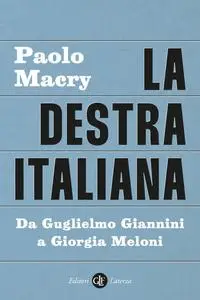 Paolo Macry - La destra italiana. Da Guglielmo Giannini a Giorgia Meloni