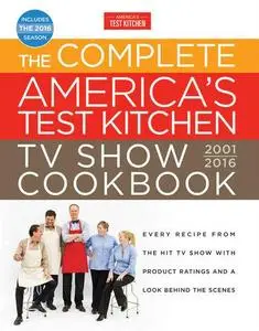 The Complete America's Test Kitchen TV Show Cookbook 2001-2016: Every Recipe from the Hit TV Show With Product Ratings and a Lo