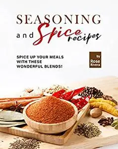 Seasoning and Spice Recipes: Spice up Your Meals with these Wonderful Blends!