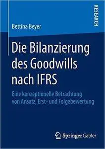 Die Bilanzierung des Goodwills nach IFRS: Eine konzeptionelle Betrachtung von Ansatz, Erst- und Folgebewertung (Repost)