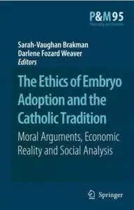 The Ethics of Embryo Adoption and the Catholic Tradition: Moral Arguments, Economic Reality and Social Analysis