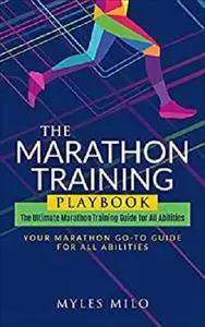 The Marathon Training Playbook: The Ultimate Marathon Training Guide for All Abilities