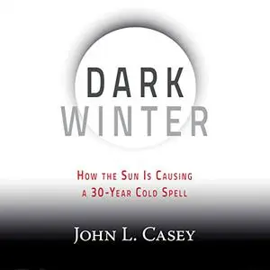 Dark Winter: How the Sun Is Causing a 30-Year Cold Spell [Audiobook] (Repost)