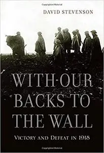 With Our Backs to the Wall: Victory and Defeat in 1918