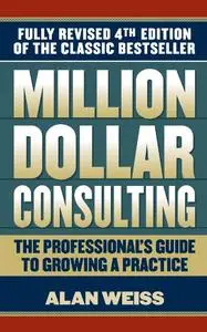 Million Dollar Consulting: The Professional's Guide to Growing a Practice Ed 4