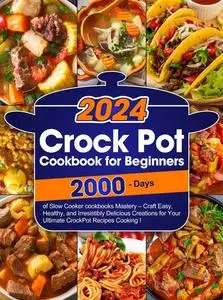 Crock Pot Cookbook for Beginners: Master the Art of Slow Cooker Mastery with Easy, Healthy, Irresistibly Delicious Creations