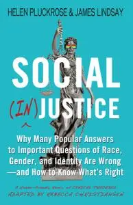 Social (In)justice: Why Many Popular Answers to Important Questions of Race, Gender, and Identity Are Wrong--and How to Know