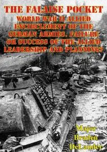 «Falaise Pocket. World War II Allied Encirclement Of The German Armies» by Major Braden DeLauder