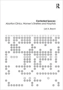 Contested Spaces: Abortion Clinics, Women's Shelters and Hospitals: Politicizing the Female Body