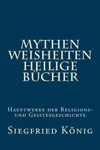 Mythen, Weisheiten, Heilige Bücher: Hauptwerke der Religions- und Geistesgeschichte