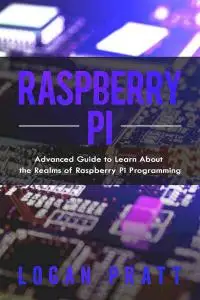 Raspberry Pi: Advanced Guide to Learn About the Realms of Raspberry Pi Programming