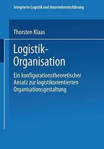 Logistik-Organisation: Ein konfigurationstheoretischer Ansatz zur logistikorientierten Organisationsgestaltung