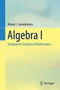 Algebra I: Textbook for Students of Mathematics [Repost]