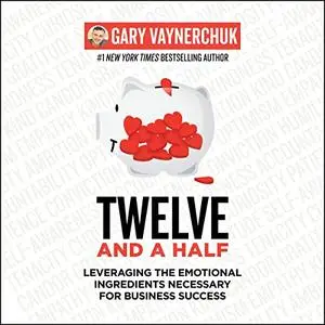Twelve and a Half: Leveraging the Emotional Ingredients Necessary for Business Success [Audiobook] (Repost)