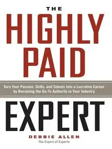 The Highly Paid Expert: Turn Your Passion, Skills, and Talent Into a Lucrative Career by Becoming the Go-To Authority (repost)