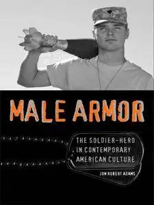 Male Armor: The Soldier-Hero in Contemporary American Culture (Cultural Frames, Framing Culture)