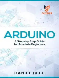 Arduino: A Step-by-Step Guide for Absolute Beginners