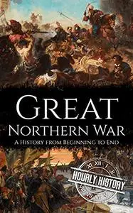 Great Northern War: A History from Beginning to End