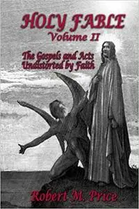 Holy Fable Volume 2: The Gospels and Acts Undistorted by Faith