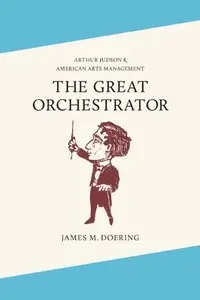 The Great Orchestrator: Arthur Judson and American Arts Management