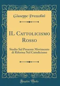 Giuseppe Prezzolini - IL Cattolicismo Rosso. Studio sul presente movimento di riforma nel cattolicismo (2018)