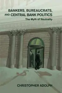 Bankers, Bureaucrats, and Central Bank Politics: The Myth of Neutrality