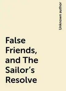 «False Friends, and The Sailor's Resolve» by None