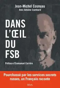 Jean-Michel Cosnuau, "Dans l'oeil du FSB : Pourchassé par les services secrets russes, un Français raconte"