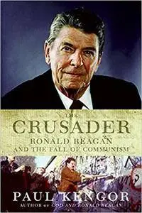 The Crusader: Ronald Reagan and the Fall of Communism