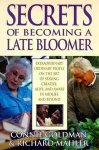 Secrets of Becoming a Late Bloomer: Extraordinary Ordinary People On the Art of Staying Creative, Alive, and Aware in Midlife a
