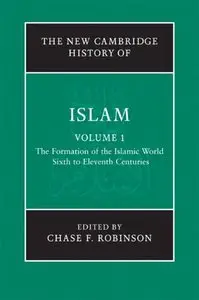 The New Cambridge History of Islam, Volume 1: The Formation of the Islamic World Sixth to Eleventh Centuries