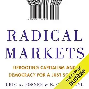 Radical Markets: Uprooting Capitalism and Democracy for a Just Society [Audiobook]