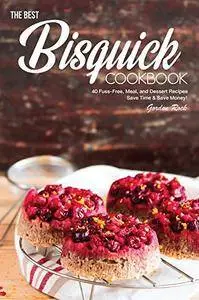 The Best Bisquick Cookbook: 40 Fuss-Free, Meal, and Dessert Recipes – Save Time & Save Money!