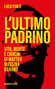 Luca Ponzi - L'ultimo padrino. Vita, morte e crimini di Matteo Messina Denaro