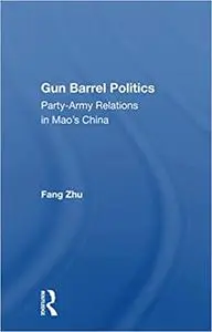 Gun Barrel Politics: Party-Army Relations in Mao’s China