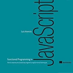 Functional Programming in JavaScript: How to Improve Your Javascript Programs Using Functional Techniques [Audiobook]