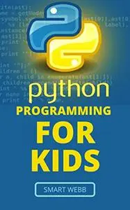 PYTHON PROGRAMMING FOR KIDS: A Comprehensive Kid’s Guide To Coding Fundamentals With Python