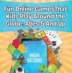 «Fun Online Games That Kids Play Around the Globe: Ages 5 And Up» by Baby Professor