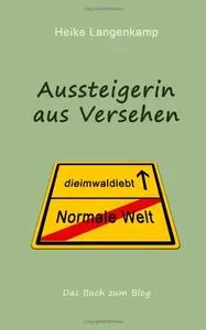 Aussteigerin aus Versehen: Eine wahre Geschichte vom gluecklichen Leben mit der Einsamkeit und im Wald (repost)