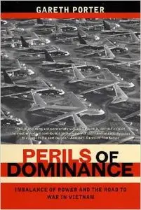 Perils of Dominance: Imbalance of Power and the Road to War in Vietnam by Gareth Porter