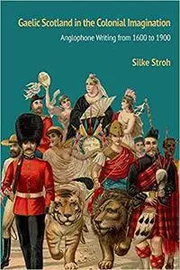 Gaelic Scotland in the Colonial Imagination: Anglophone Writing from 1600 to 1900