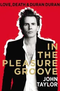 In the Pleasure Groove: Love, Death, and Duran Duran by John Taylor